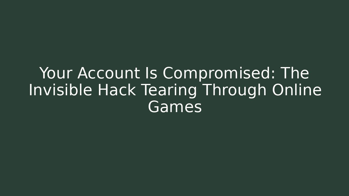 Your Account Is Compromised: The Invisible Hack Tearing Through Online Games