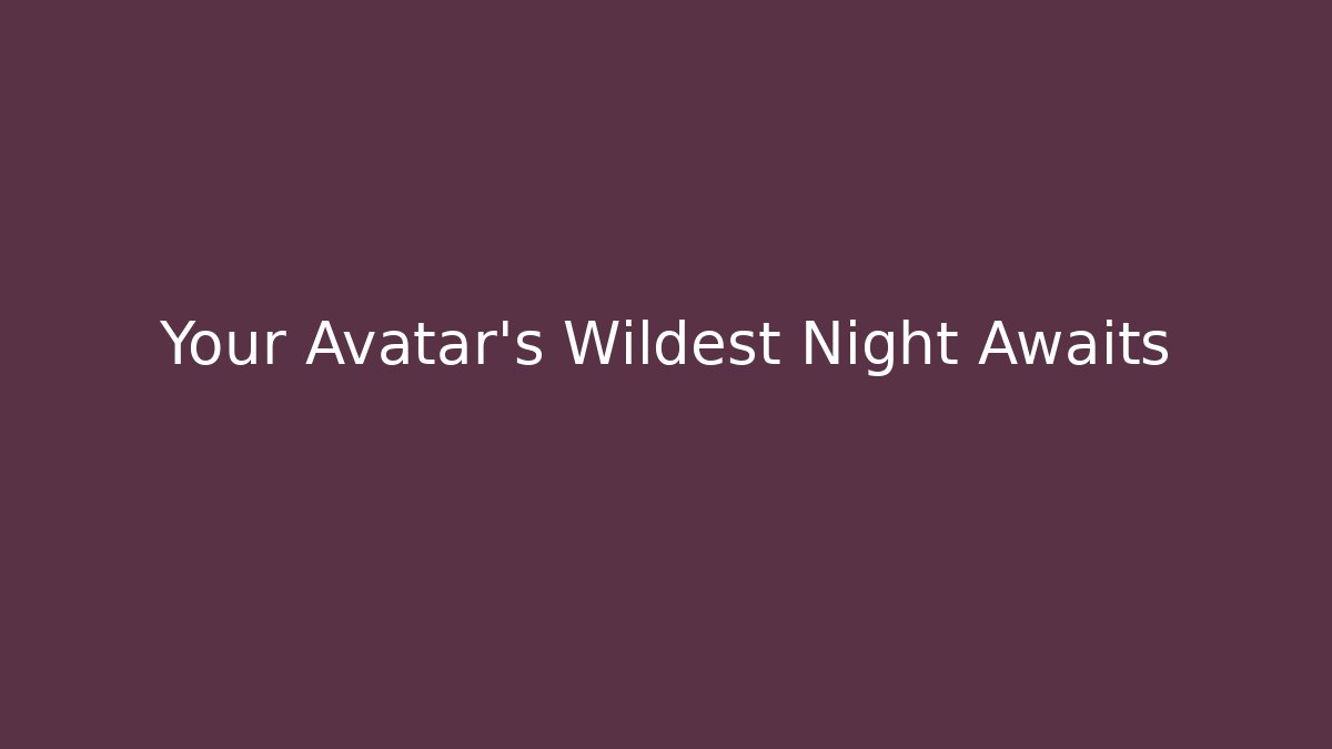 Your Avatar’s Wildest Night Awaits