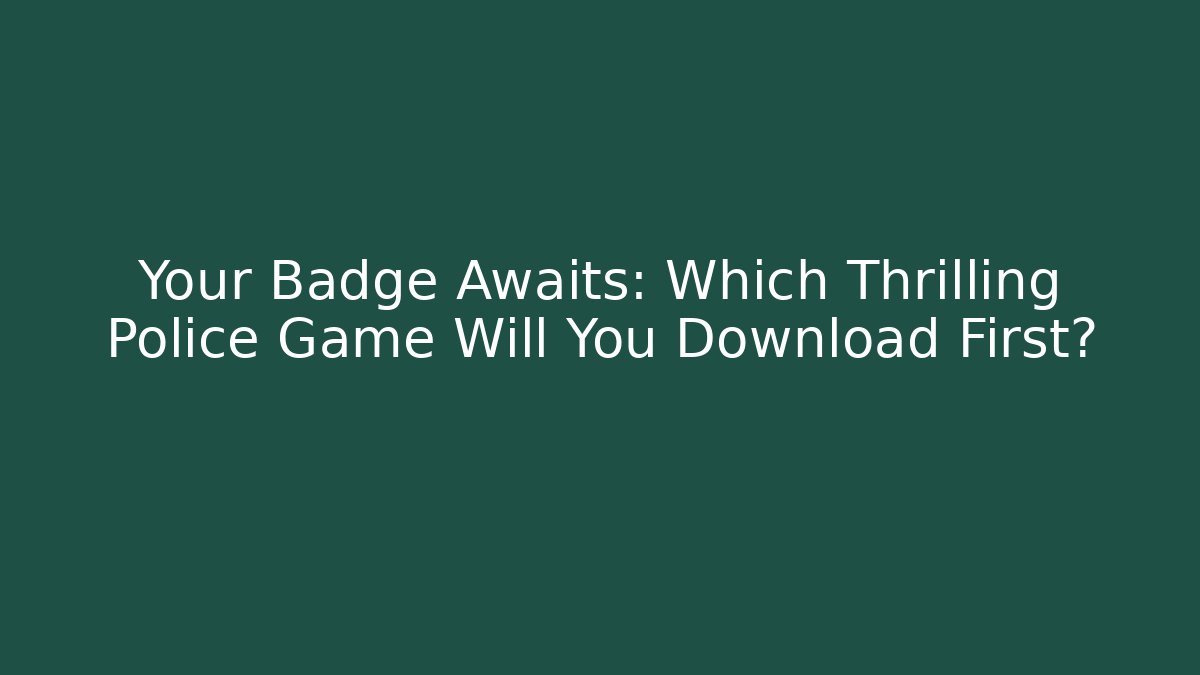 Your Badge Awaits: Which Thrilling Police Game Will You Download First?