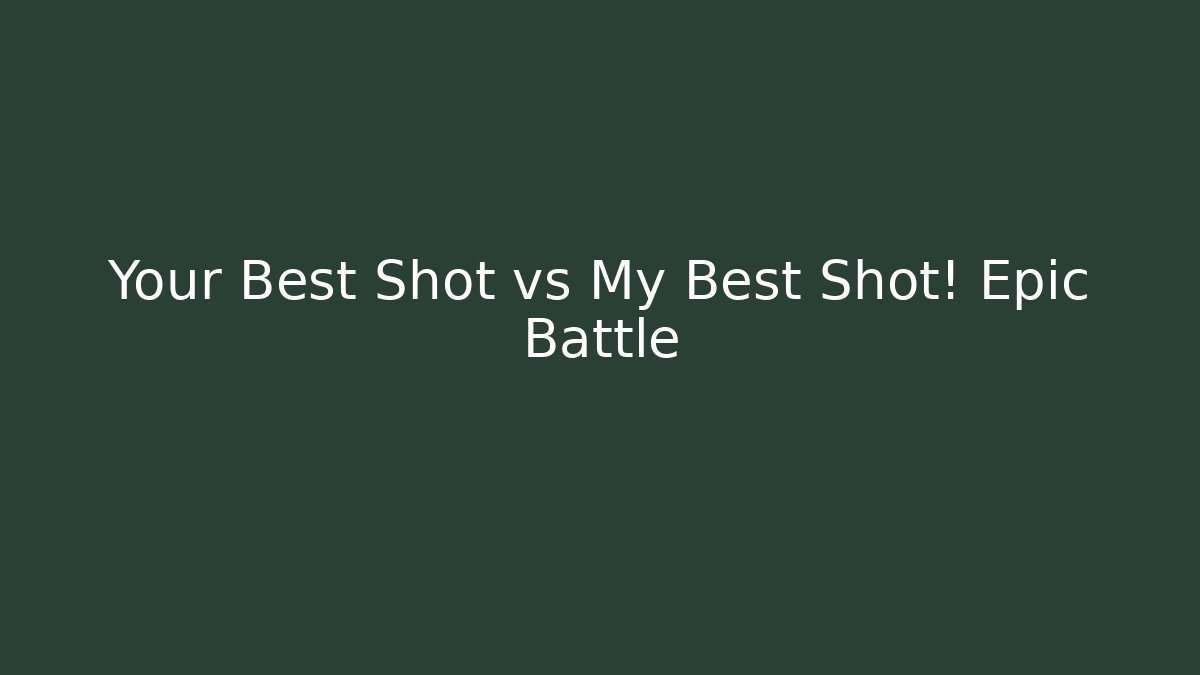 Your Best Shot vs My Best Shot! Epic Battle