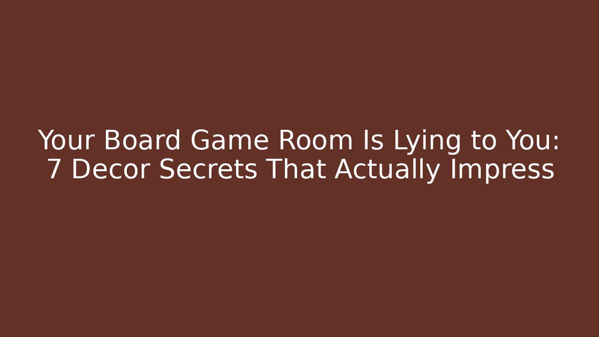 Your Board Game Room Is Lying to You: 7 Decor Secrets That Actually Impress