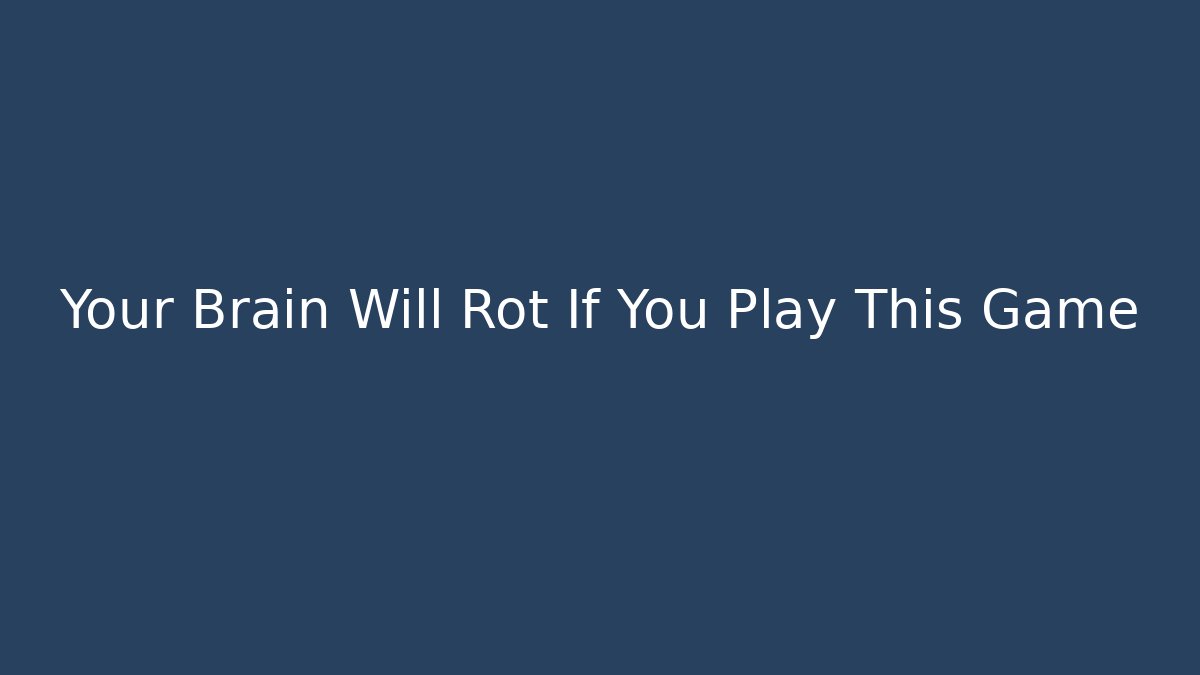 Your Brain Will Rot If You Play This Game