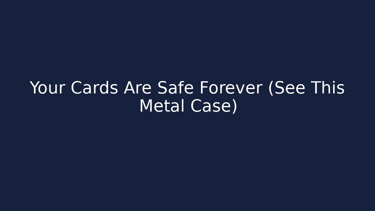 Your Cards Are Safe Forever (See This Metal Case)