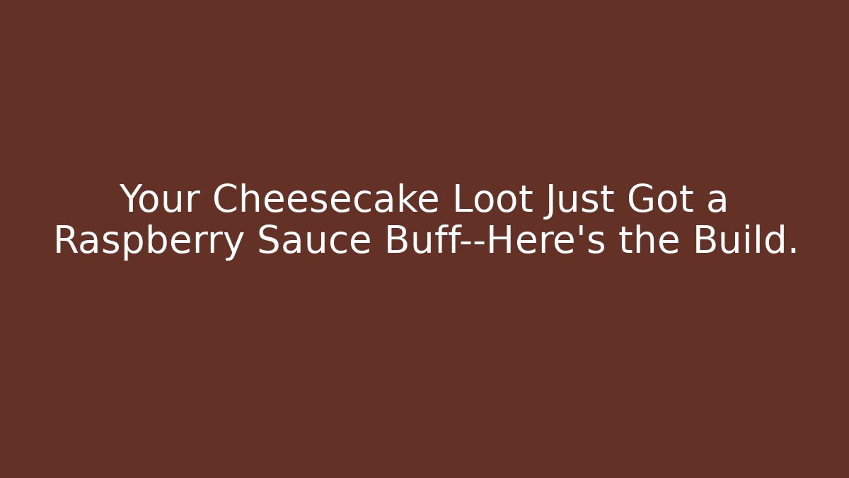 Your Cheesecake Loot Just Got a Raspberry Sauce Buff—Here’s the Build.