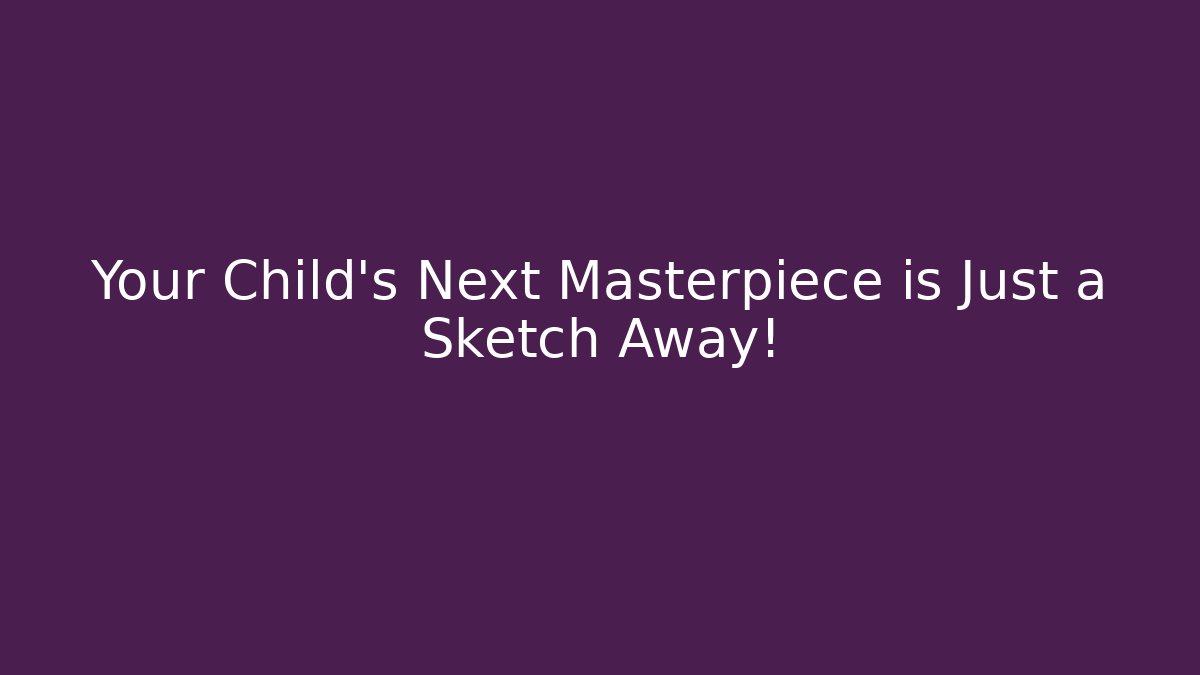 Your Child's Next Masterpiece is Just a Sketch Away!