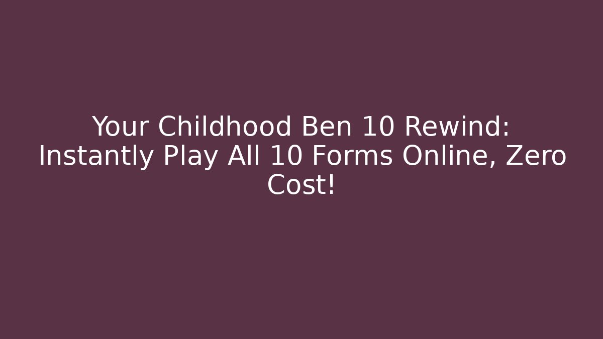 Your Childhood Ben 10 Rewind: Instantly Play All 10 Forms Online, Zero Cost!