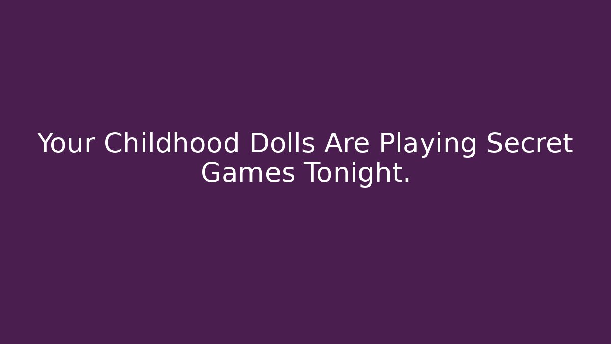Your Childhood Dolls Are Playing Secret Games Tonight. - Felix Cat Insurance