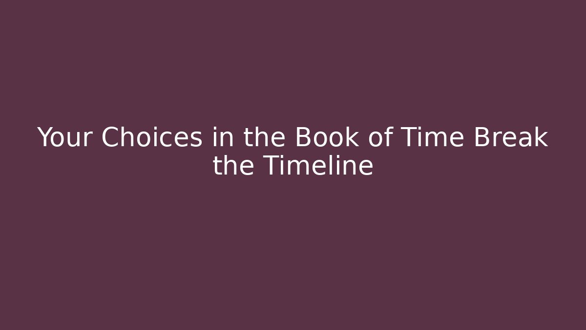 Your Choices in the Book of Time Break the Timeline