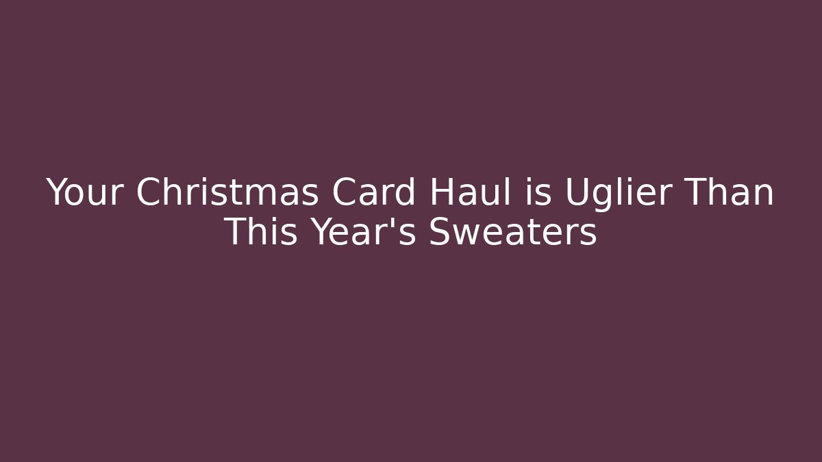 Your Christmas Card Haul is Uglier Than This Year's Sweaters
