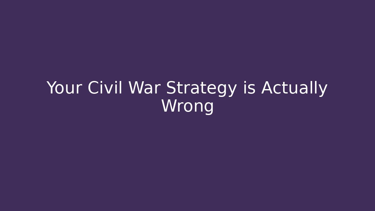 Your Civil War Strategy is Actually Wrong