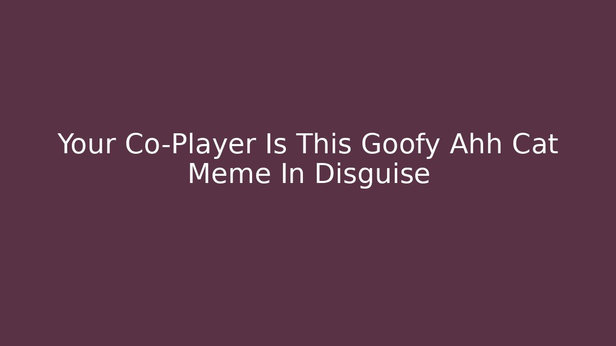 Your Co-Player Is This Goofy Ahh Cat Meme In Disguise