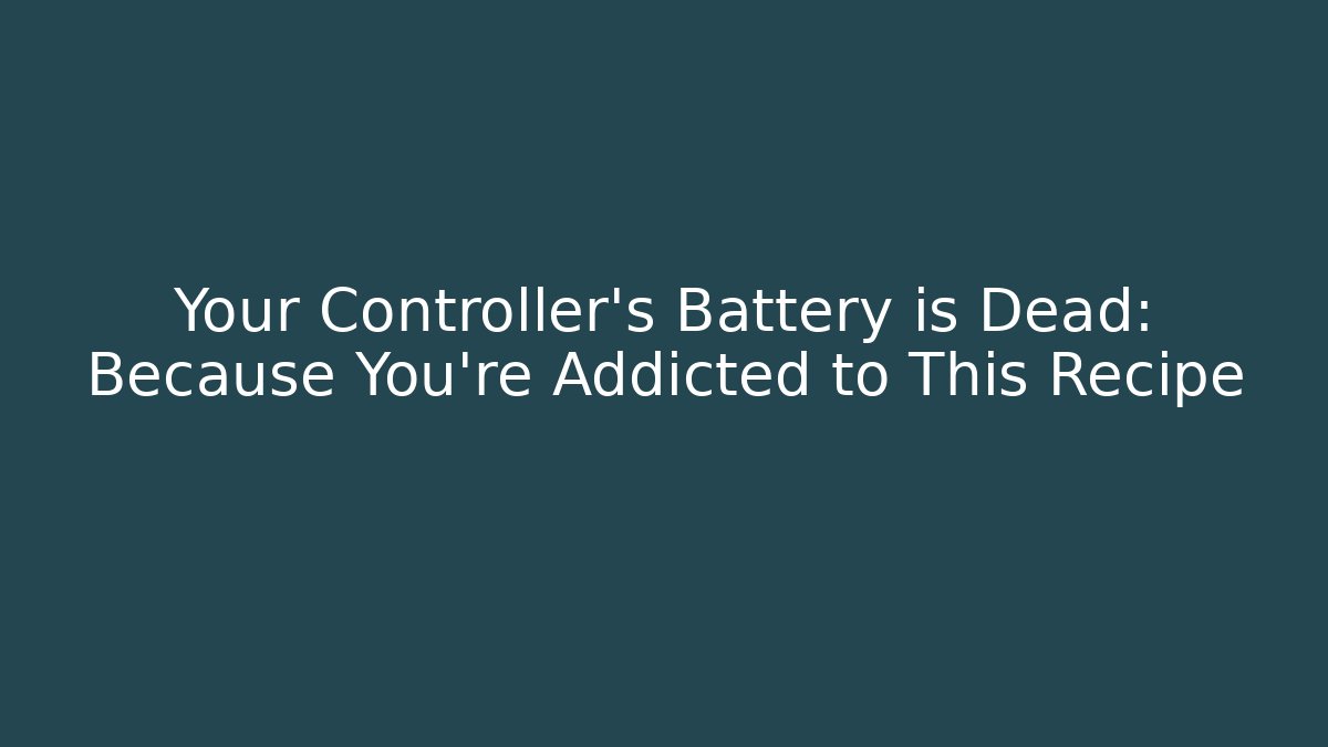 Your Controller's Battery is Dead: Because You're Addicted to This Recipe
