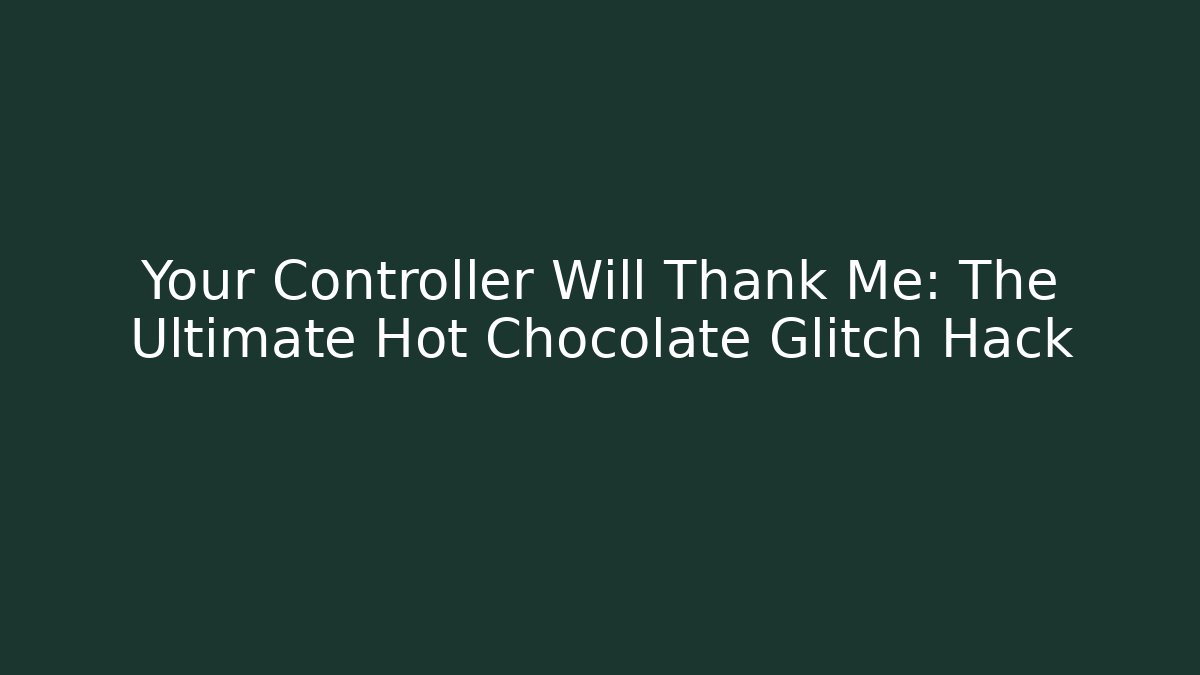 Your Controller Will Thank Me: The Ultimate Hot Chocolate Glitch Hack