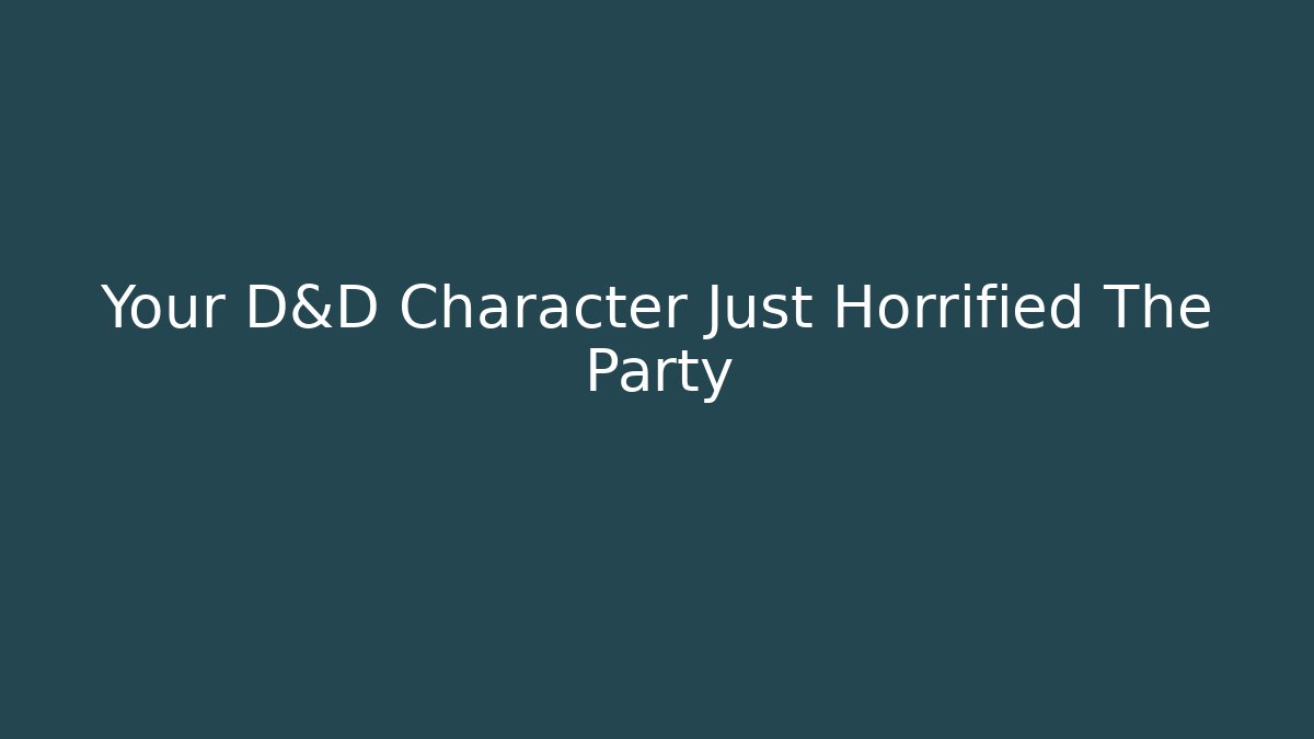 Your D&D Character Just Horrified The Party