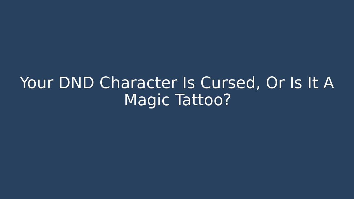 Your DND Character Is Cursed, Or Is It A Magic Tattoo?