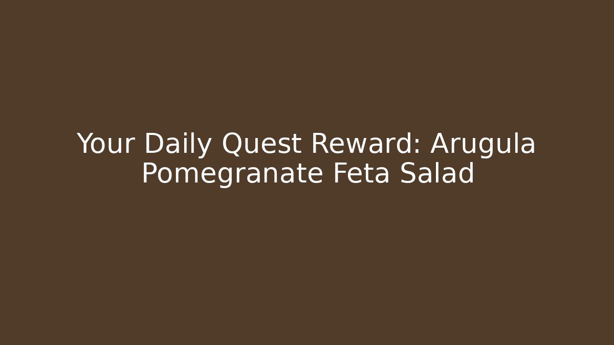 Your Daily Quest Reward: Arugula Pomegranate Feta Salad