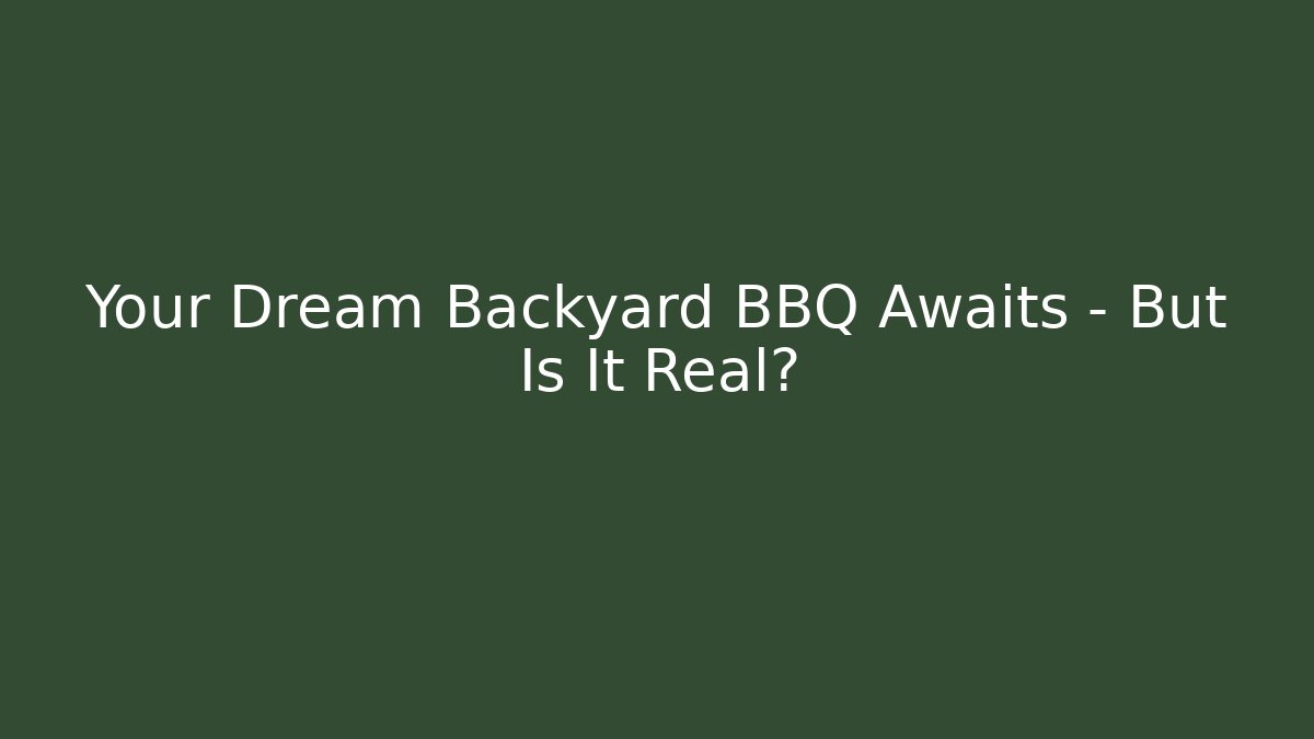Your Dream Backyard BBQ Awaits – But Is It Real?
