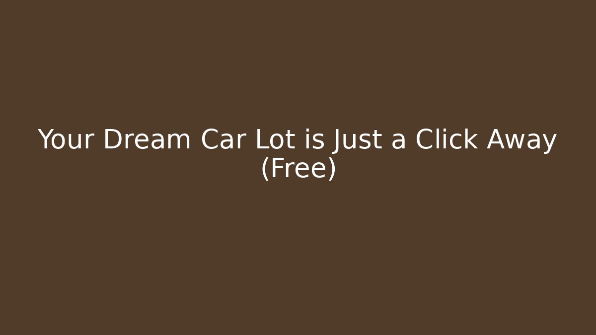 Your Dream Car Lot is Just a Click Away (Free)