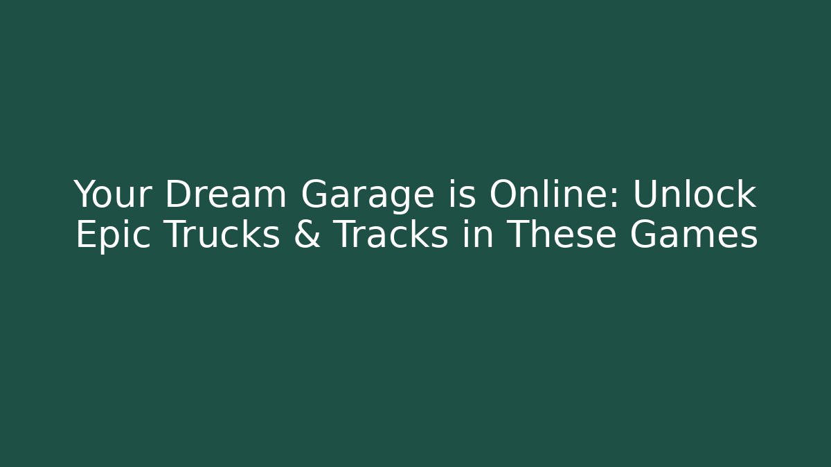 Your Dream Garage is Online: Unlock Epic Trucks & Tracks in These Games