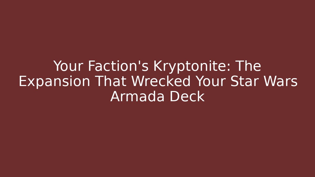 Your Faction’s Kryptonite: The Expansion That Wrecked Your Star Wars Armada Deck