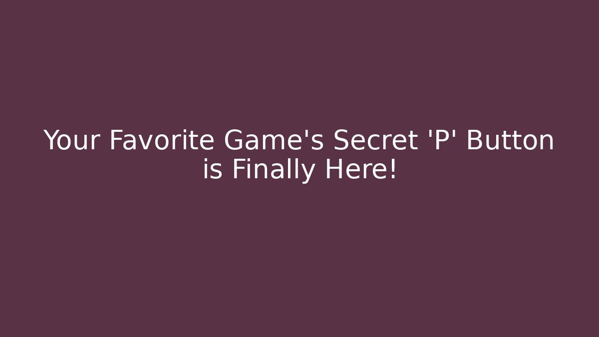 Your Favorite Game’s Secret 'P' Button is Finally Here!