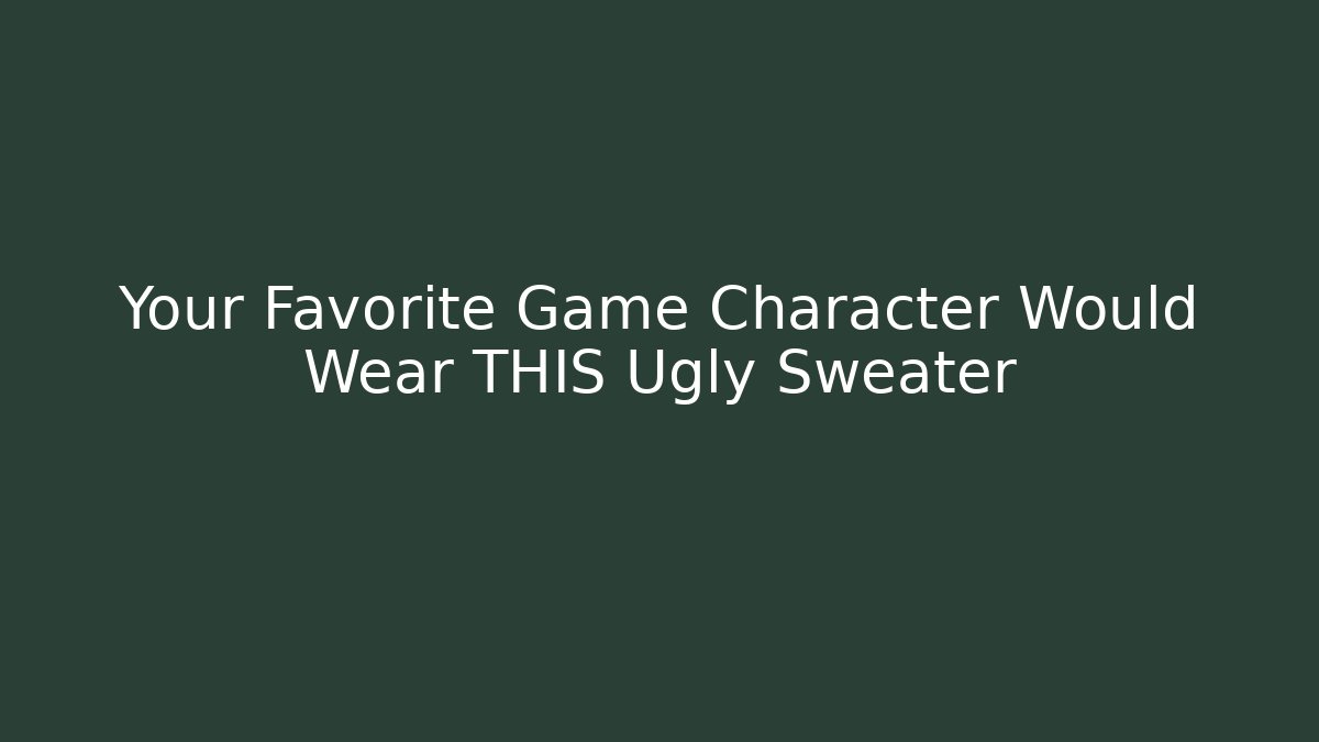 Your Favorite Game Character Would Wear THIS Ugly Sweater