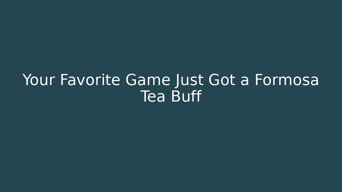 Your Favorite Game Just Got a Formosa Tea Buff