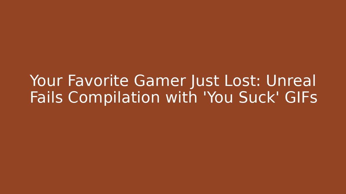 Your Favorite Gamer Just Lost: Unreal Fails Compilation with ‘You Suck’ GIFs