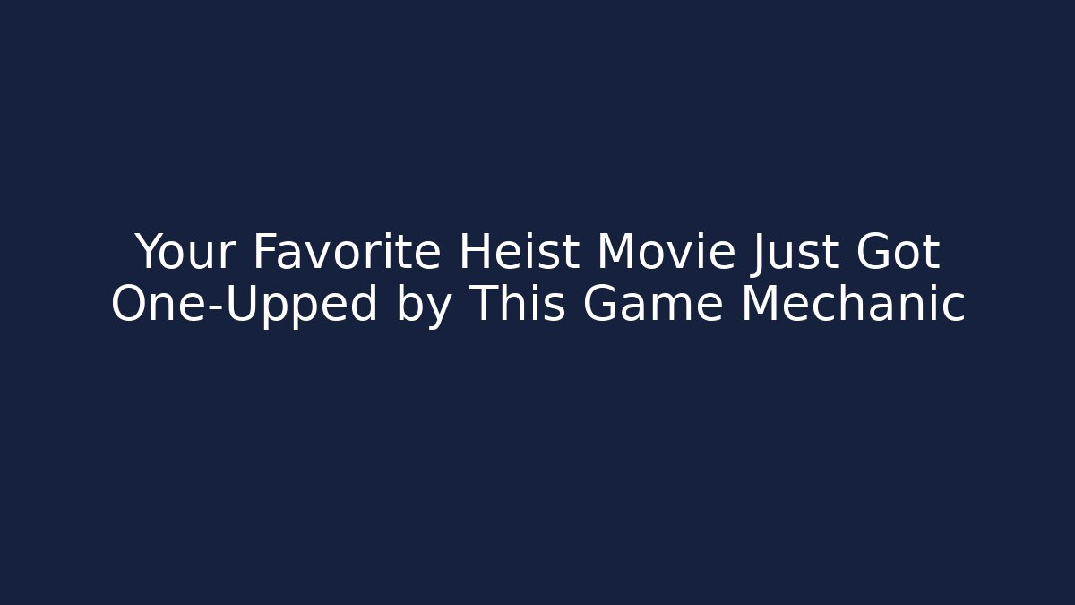 Your Favorite Heist Movie Just Got One-Upped by This Game Mechanic