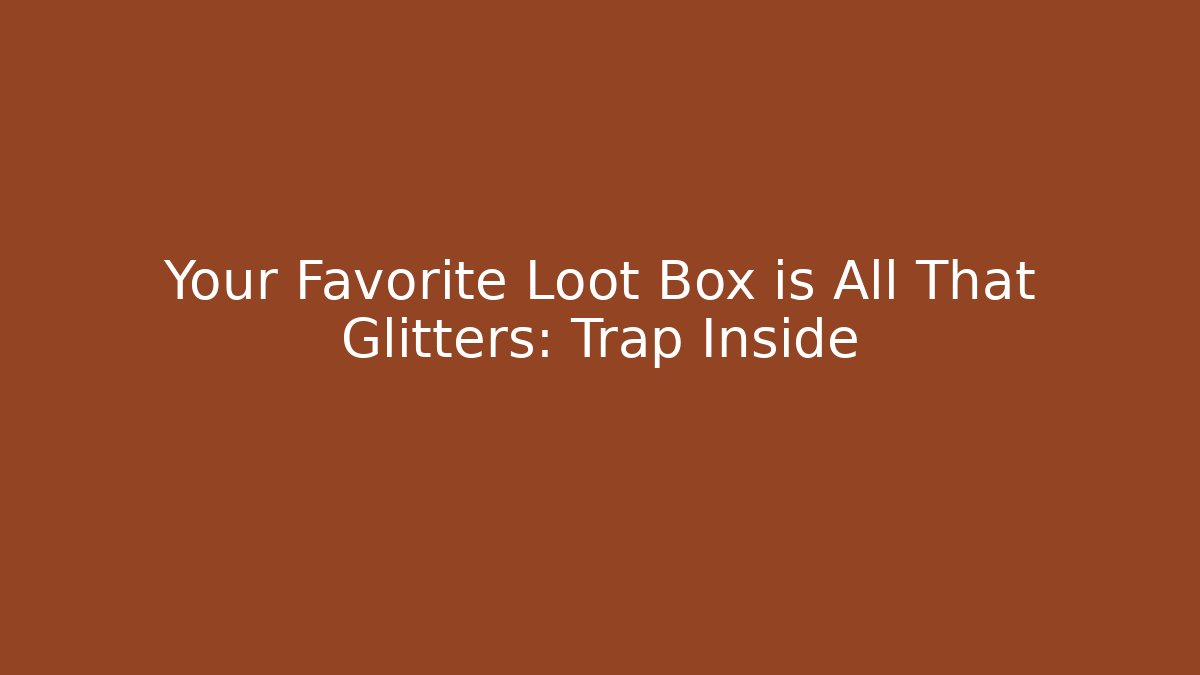 Your Favorite Loot Box is All That Glitters: Trap Inside