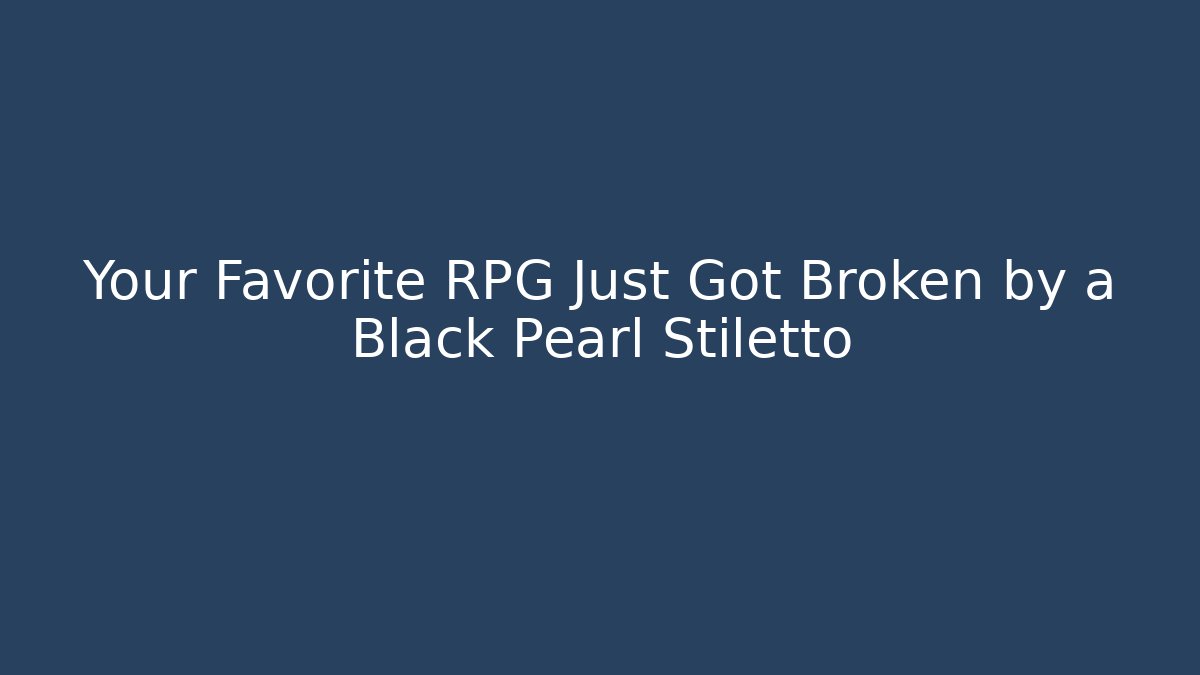 Your Favorite RPG Just Got Broken by a Black Pearl Stiletto