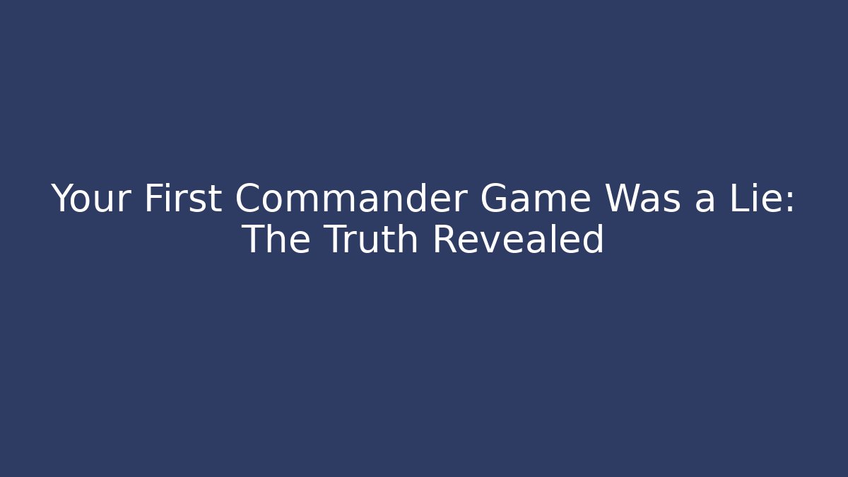 Your First Commander Game Was a Lie: The Truth Revealed