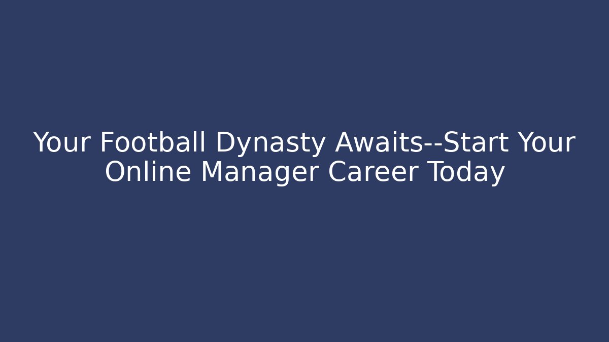 Your Football Dynasty Awaits—Start Your Online Manager Career Today