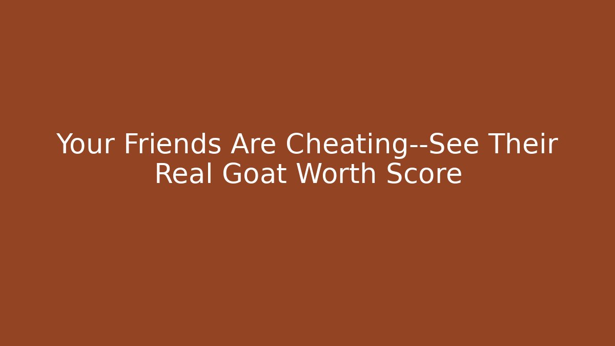 Your Friends Are Cheating—See Their Real Goat Worth Score