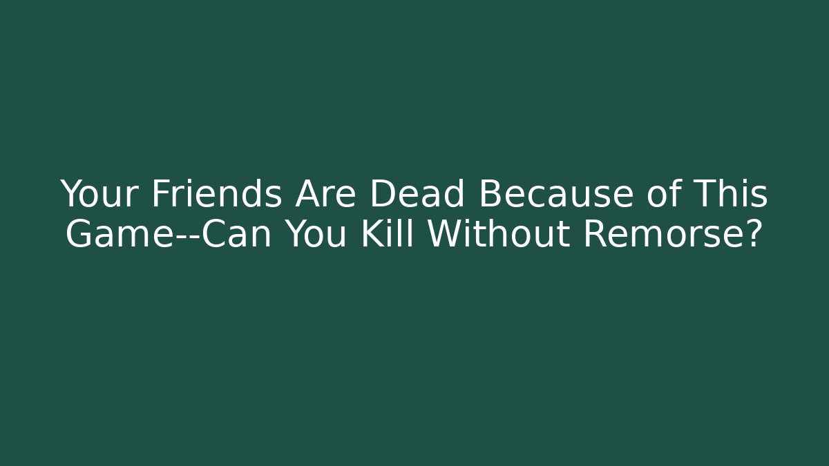 Your Friends Are Dead Because of This Game—Can You Kill Without Remorse?