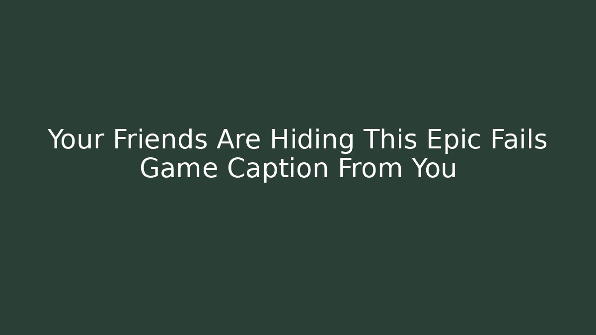 Your Friends Are Hiding This Epic Fails Game Caption From You