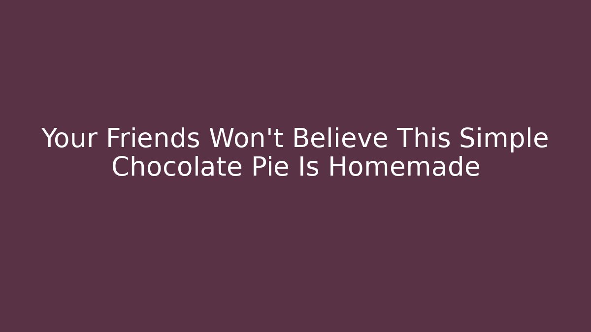 Your Friends Won't Believe This Simple Chocolate Pie Is Homemade