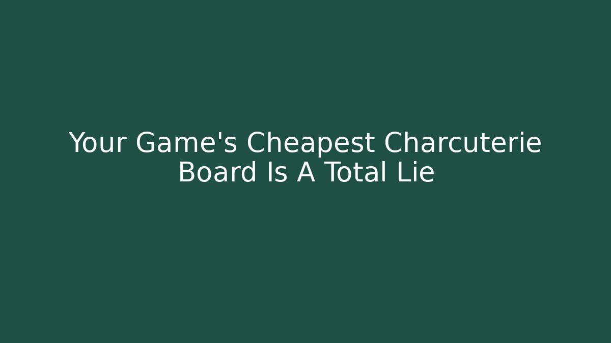 Your Game's Cheapest Charcuterie Board Is A Total Lie