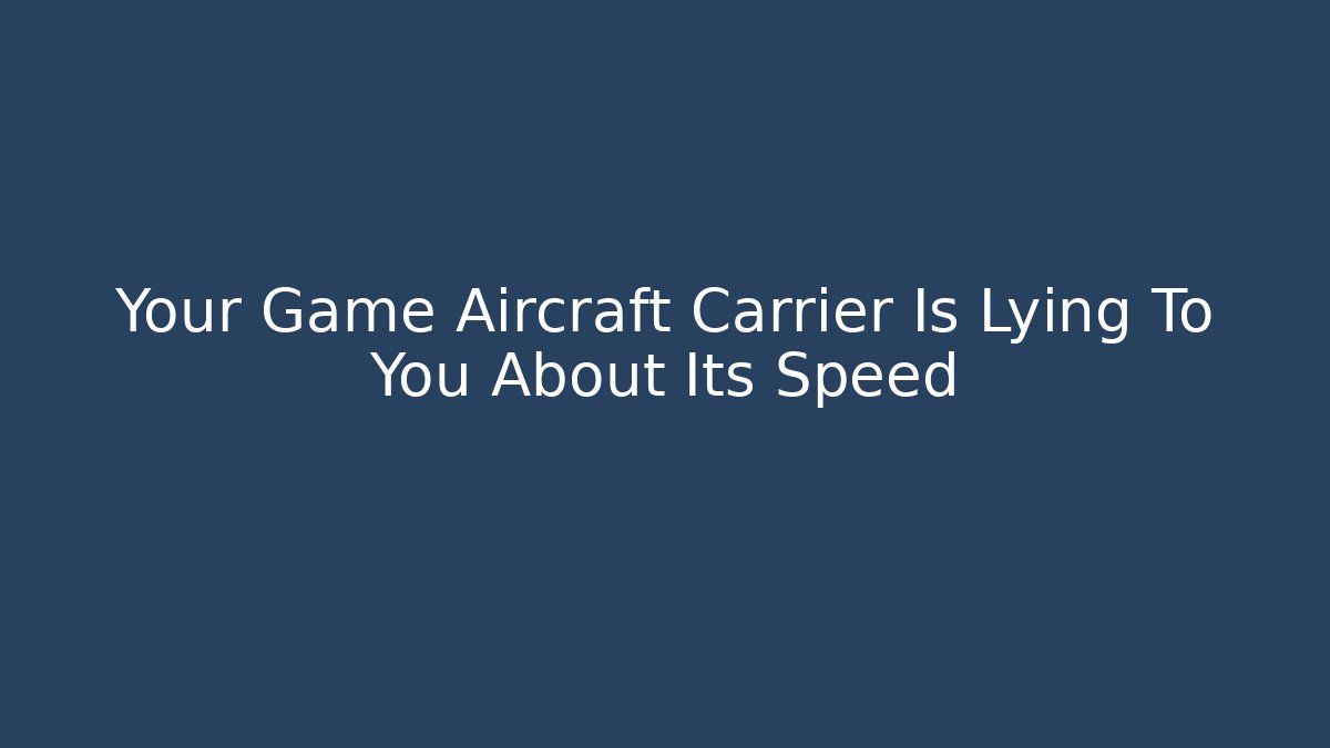 Your Game Aircraft Carrier Is Lying To You About Its Speed