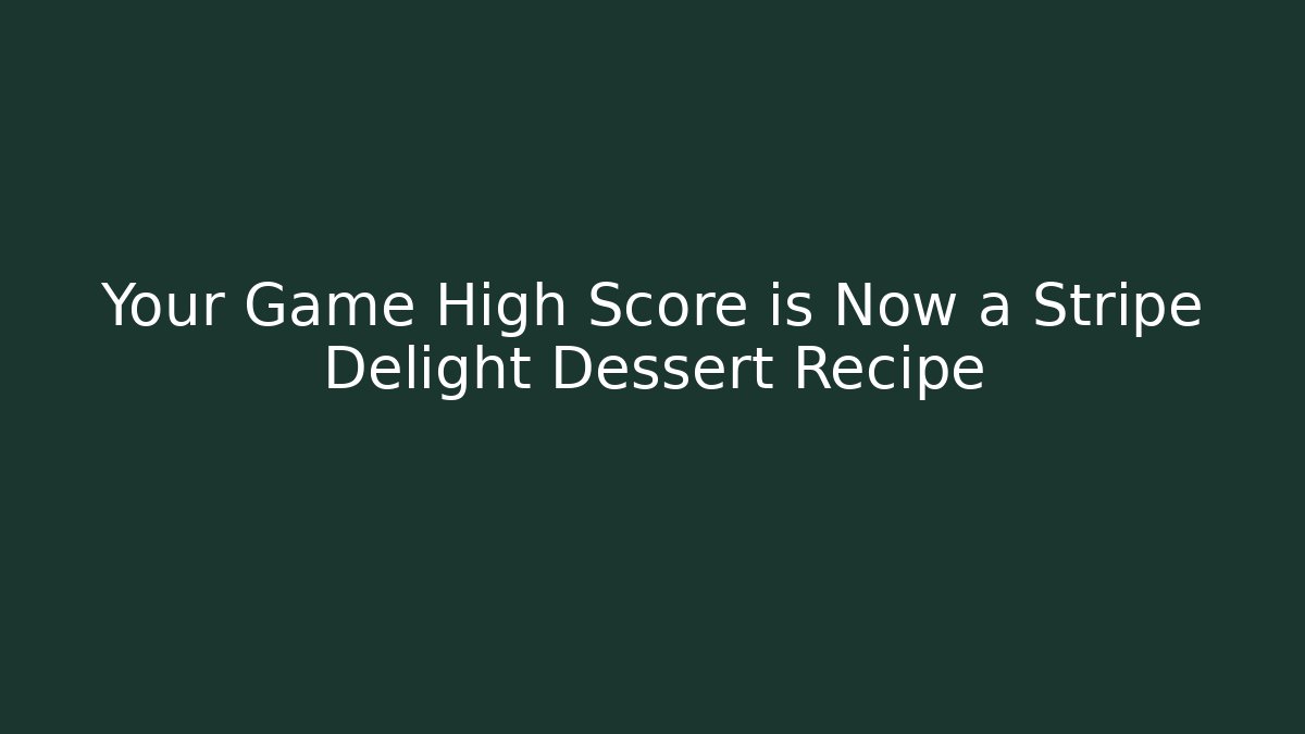 Your Game High Score is Now a Stripe Delight Dessert Recipe