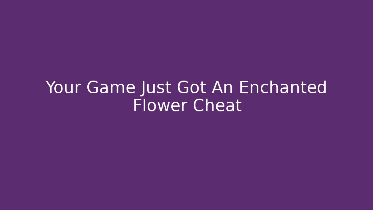Your Game Just Got An Enchanted Flower Cheat