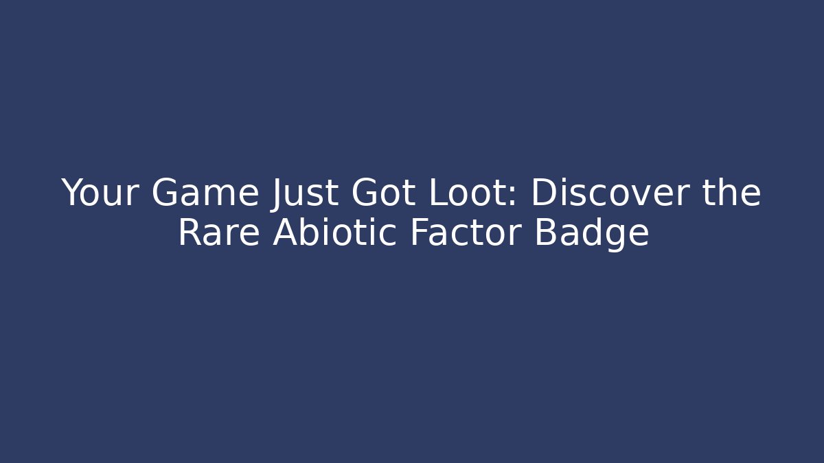 Your Game Just Got Loot: Discover the Rare Abiotic Factor Badge