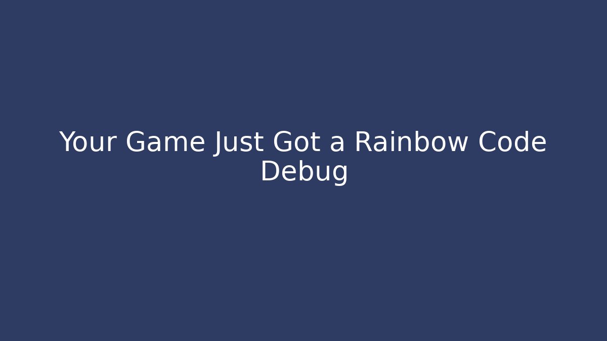 Your Game Just Got a Rainbow Code Debug