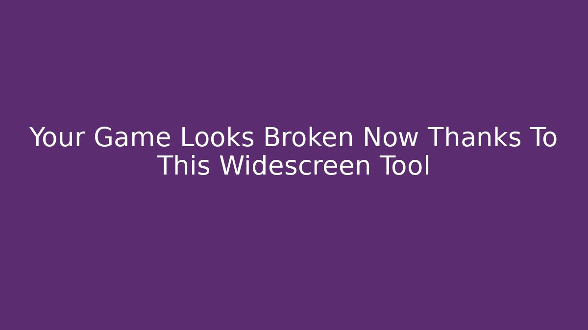 Your Game Looks Broken Now Thanks To This Widescreen Tool