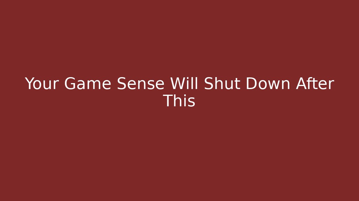 Your Game Sense Will Shut Down After This