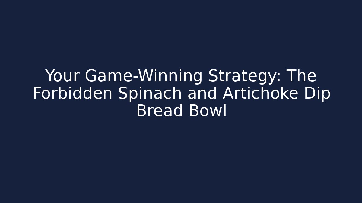 Your Game-Winning Strategy: The Forbidden Spinach and Artichoke Dip Bread Bowl