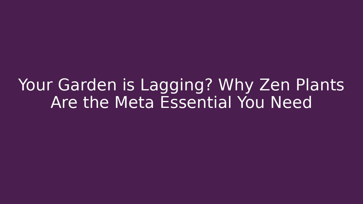 Your Garden is Lagging? Why Zen Plants Are the Meta Essential You Need