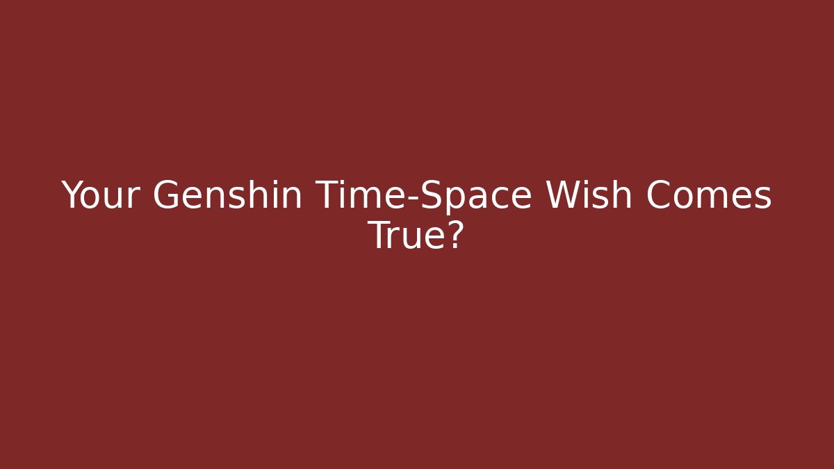 Your Genshin Time-Space Wish Comes True?