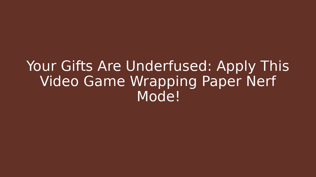 Your Gifts Are Underfused: Apply This Video Game Wrapping Paper Nerf Mode!