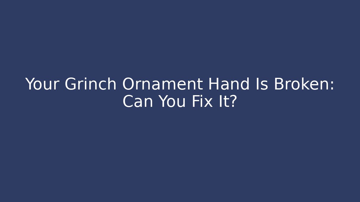 Your Grinch Ornament Hand Is Broken: Can You Fix It?